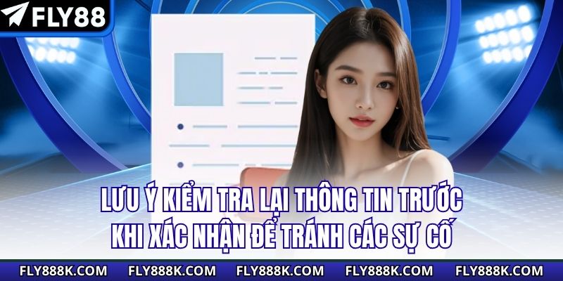 Lưu ý kiểm tra lại thông tin trước khi xác nhận để tránh các vấn đề&nbsp;